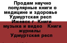 Продам научно-популярные книги о медицине и здоровье - Удмуртская респ., Ижевск г. Книги, музыка и видео » Книги, журналы   . Удмуртская респ.